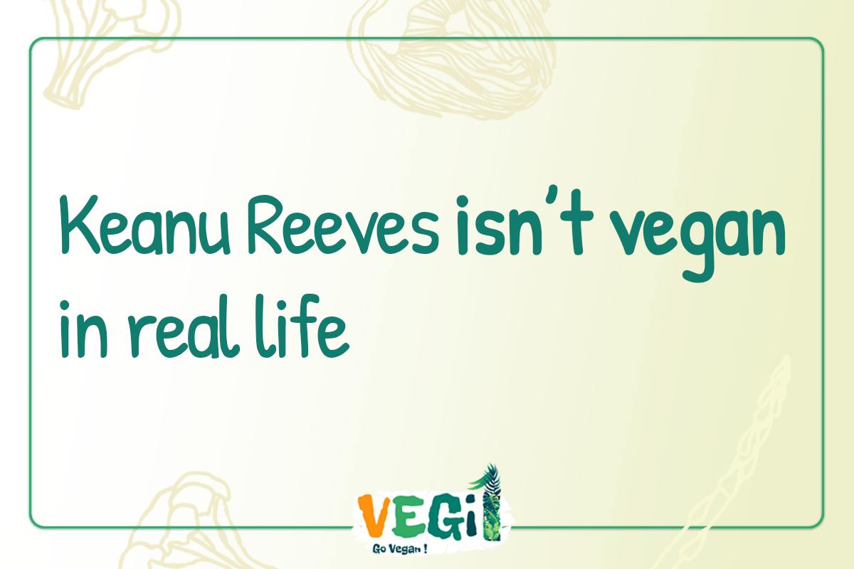 Keanu Reeves isn’t vegan in real life