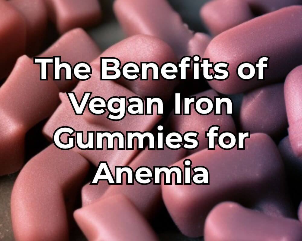 The Benefits of Vegan Iron Gummies for Anemia