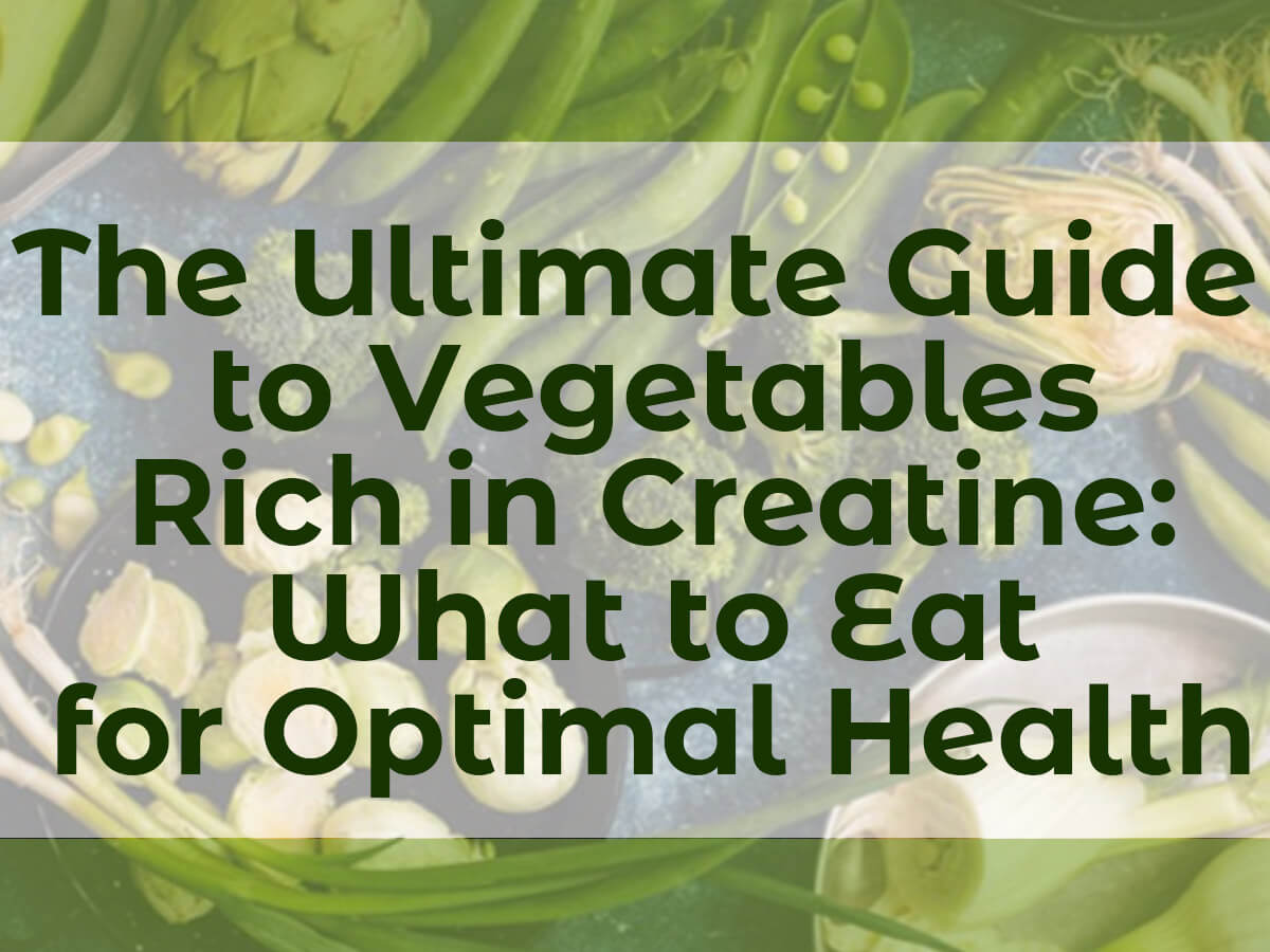 The Ultimate Guide to Vegetables Rich in Creatine: What to Eat for Optimal Health