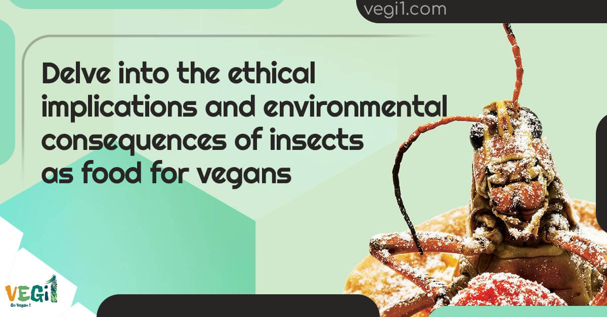 Exploring Insects as Vegan Food: Ethics and Environmental Impact