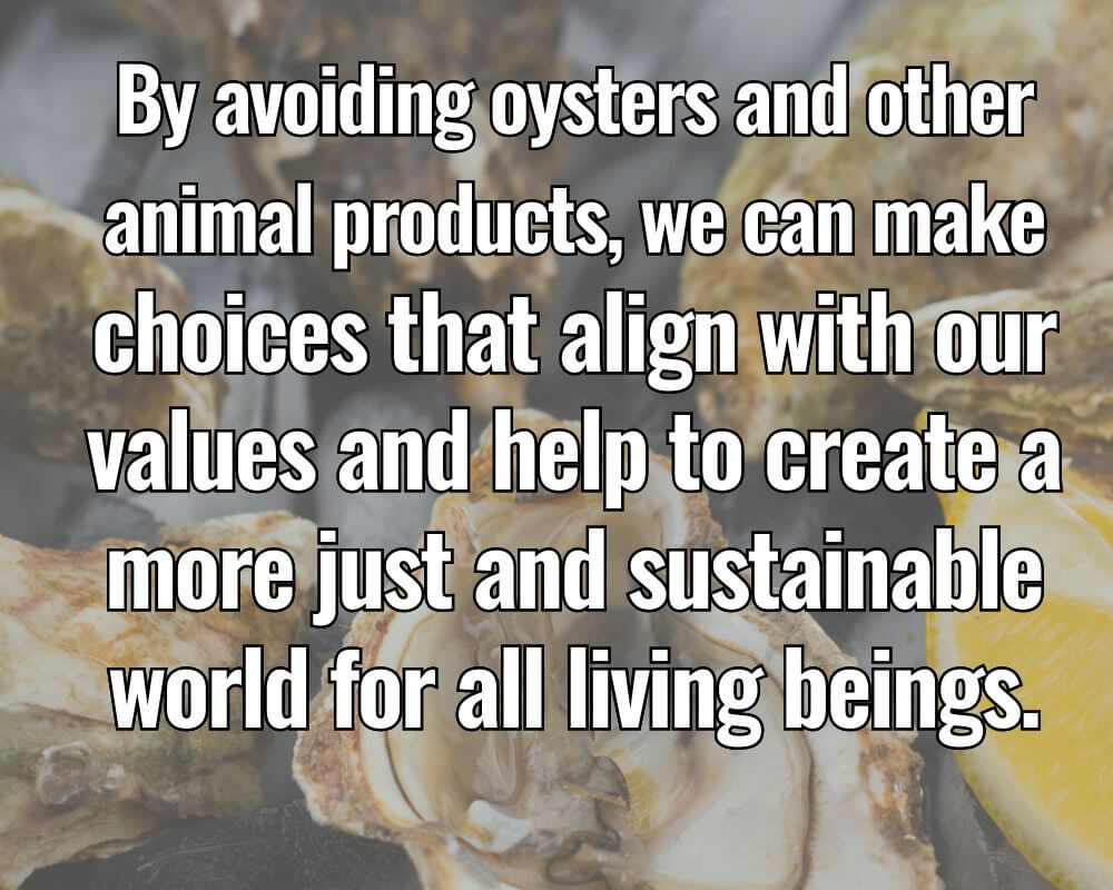 By avoiding oysters and other animal products, we can make choices that align with our values and help to create a more just and sustainable world for all living beings.