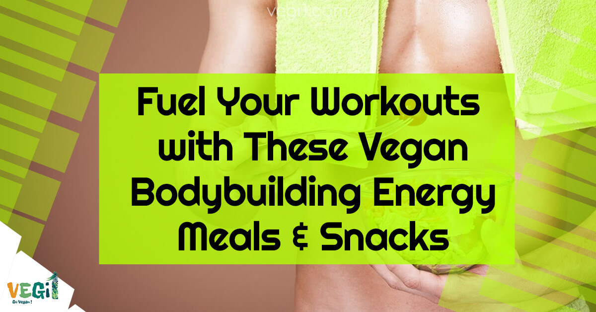 Fuel Your Workouts with These Vegan Bodybuilding Energy Meals & Snacks