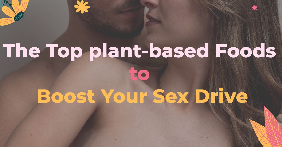 The Top Plant-based Foods to Boost Your Sex Drive