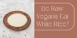 Do Raw Vegans Eat White Rice